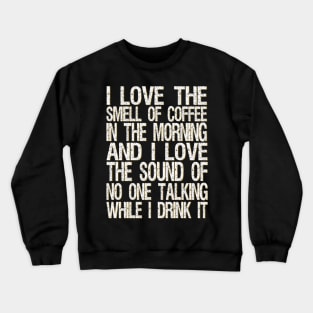 i love the smell of coffee in the morning and i love the sound of no one talking while i drink it Crewneck Sweatshirt